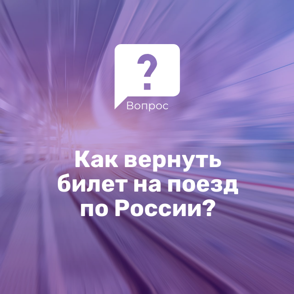 Как вернуть билет на поезд по России